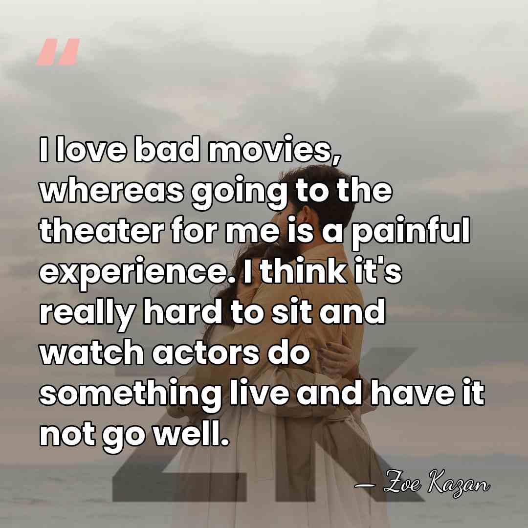 I love bad movies, whereas going to the theater for me is&hellip; - Zoe Kazan