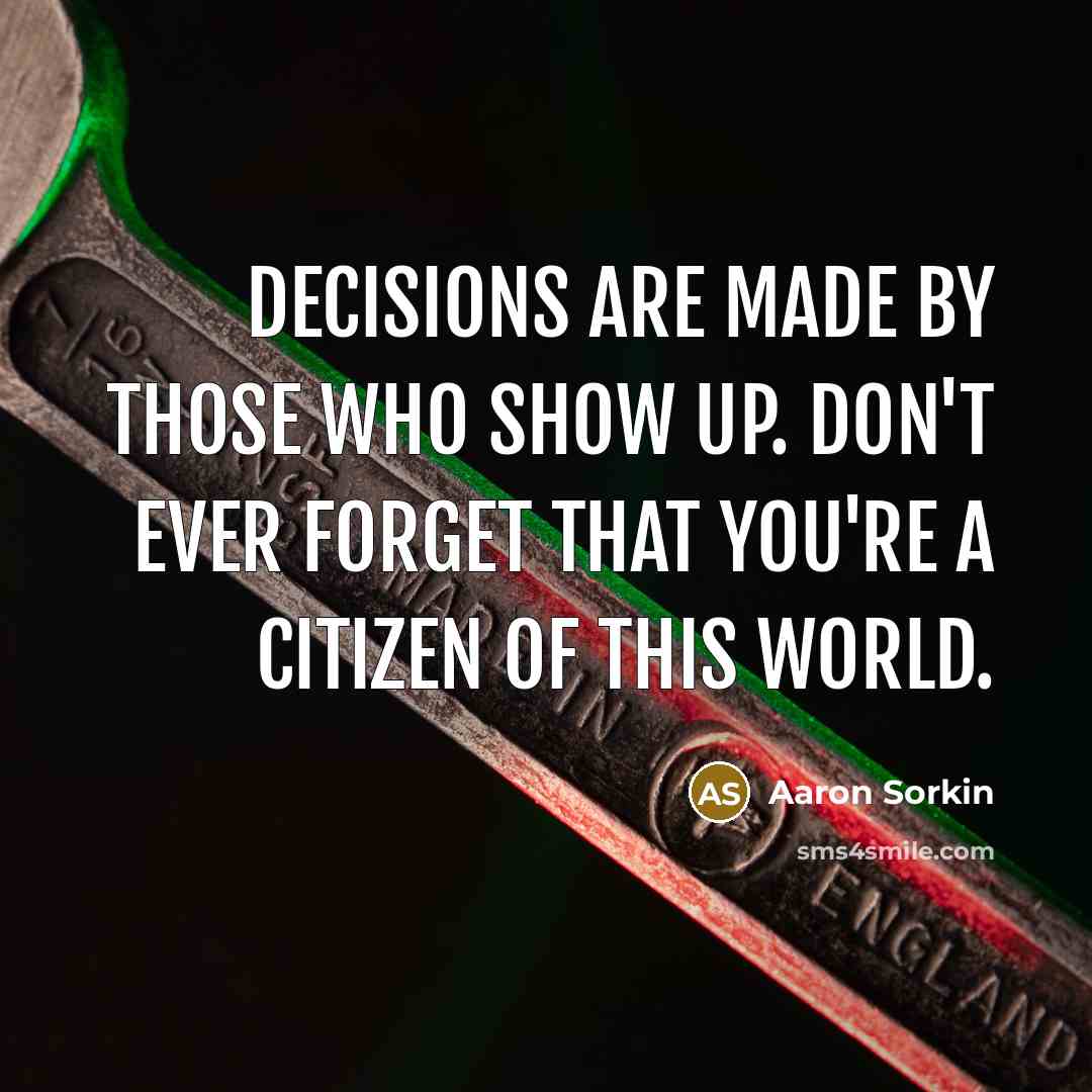 “Decisions are made by those who show up. Don't ever…” quote by Aaron Sorkin