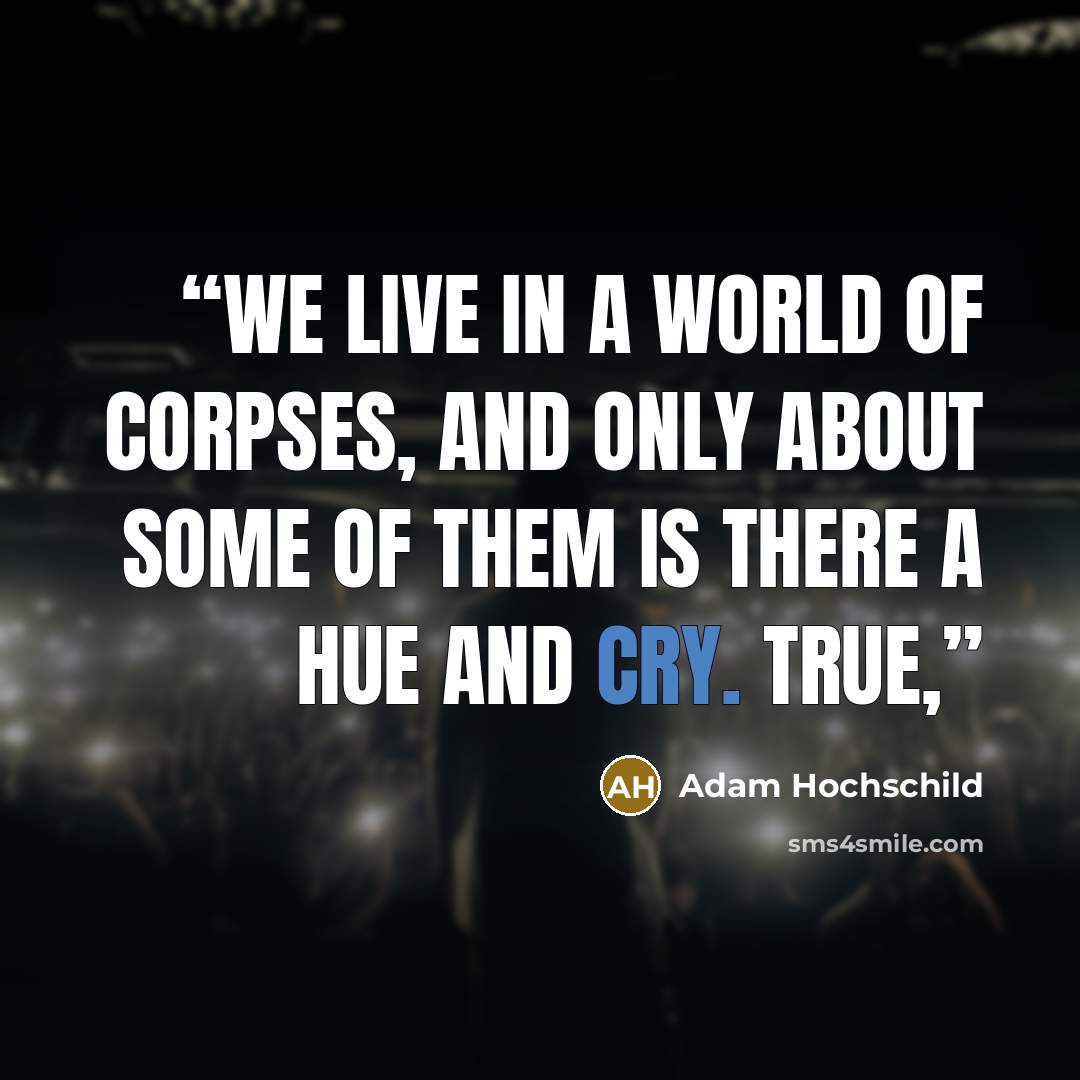 “we live in a world of corpses, and only about some of them is there a hue and cry. True,” quote by Adam Hochschild