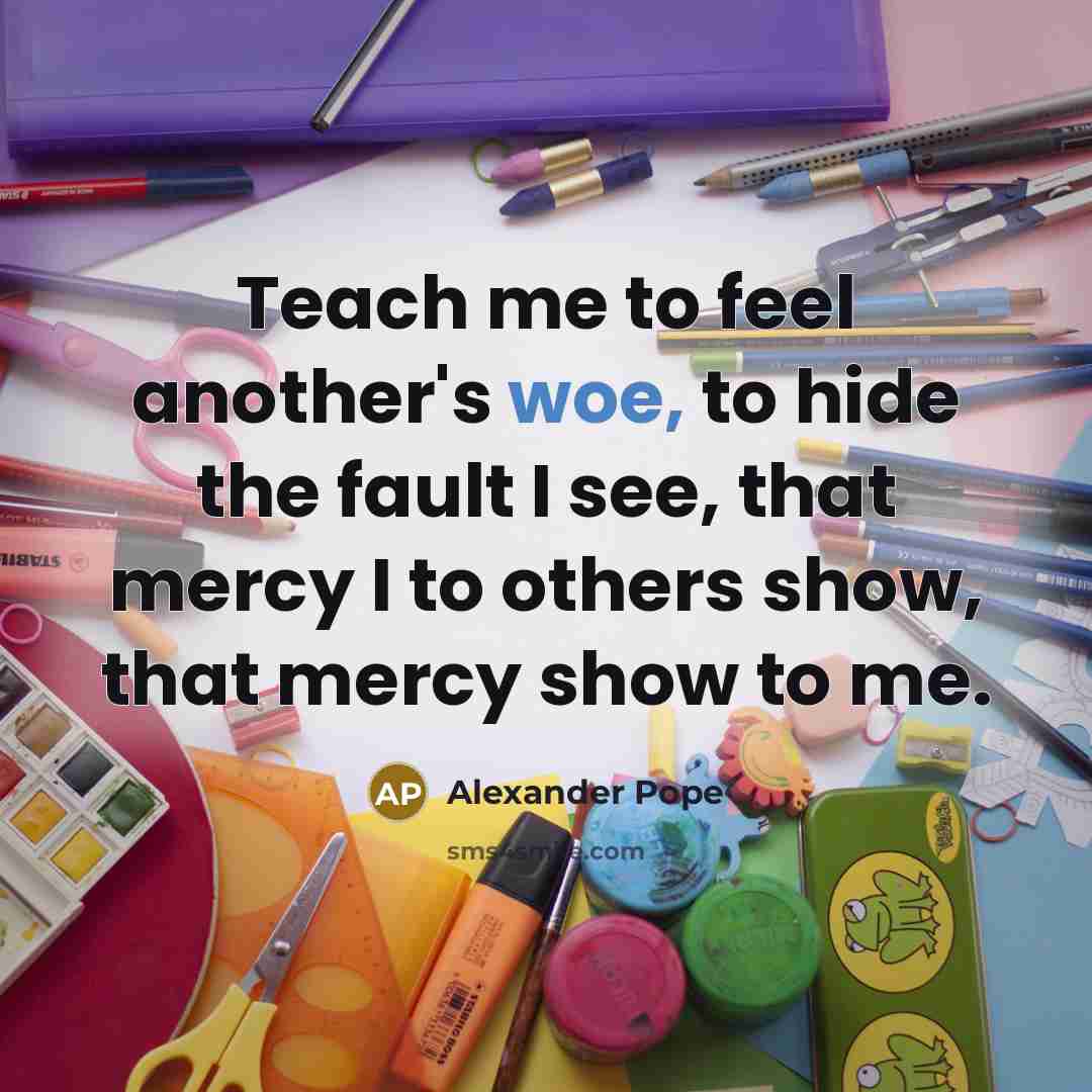 “Teach me to feel another's woe, to hide the fault…” quote by Alexander Pope