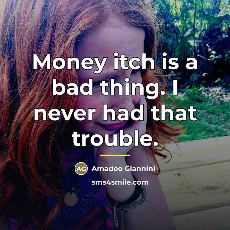 “Money itch is a bad thing. I never had that…” quote by Amadeo Giannini