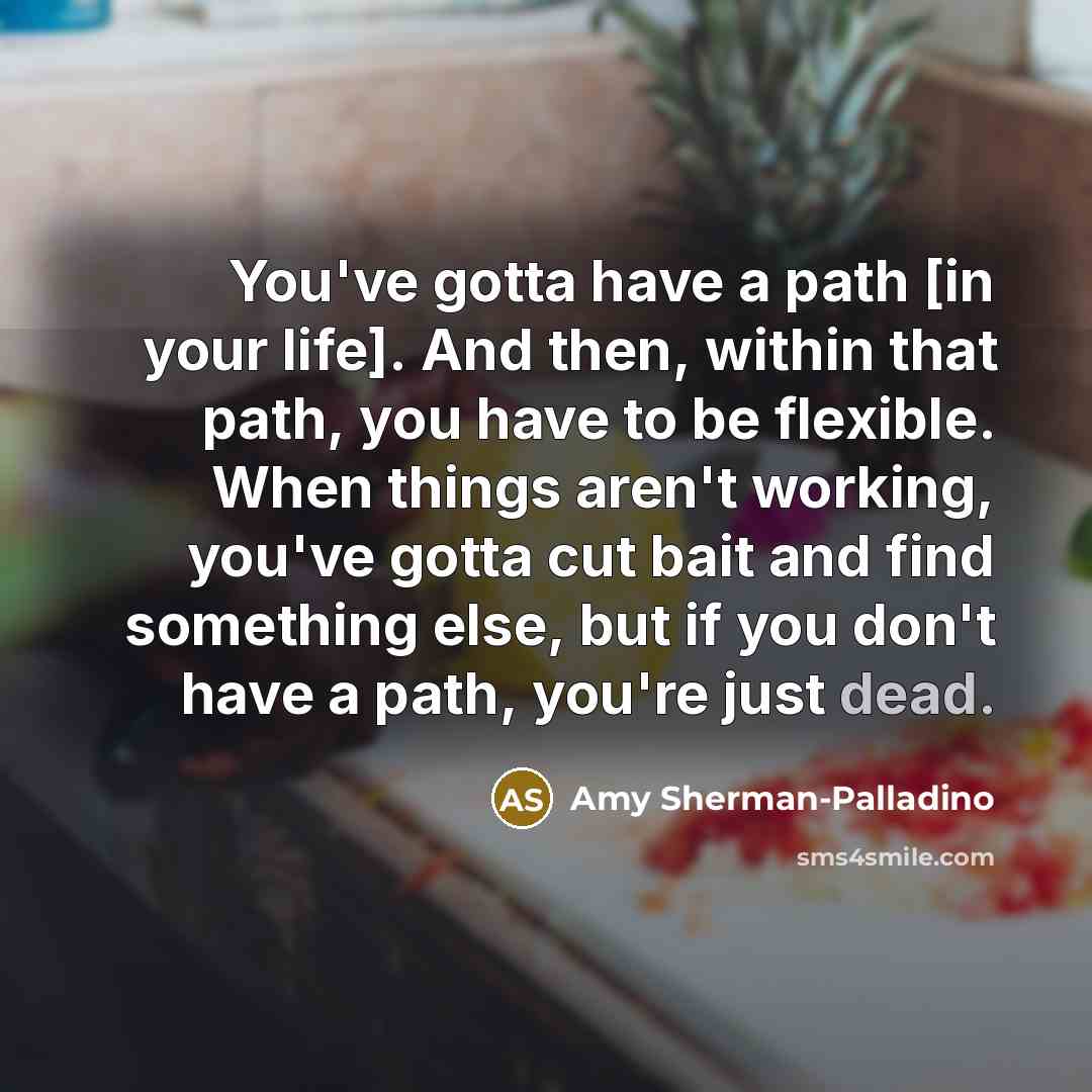 “You've gotta have a path [in your life]. And then,…” quote by Amy Sherman-Palladino
