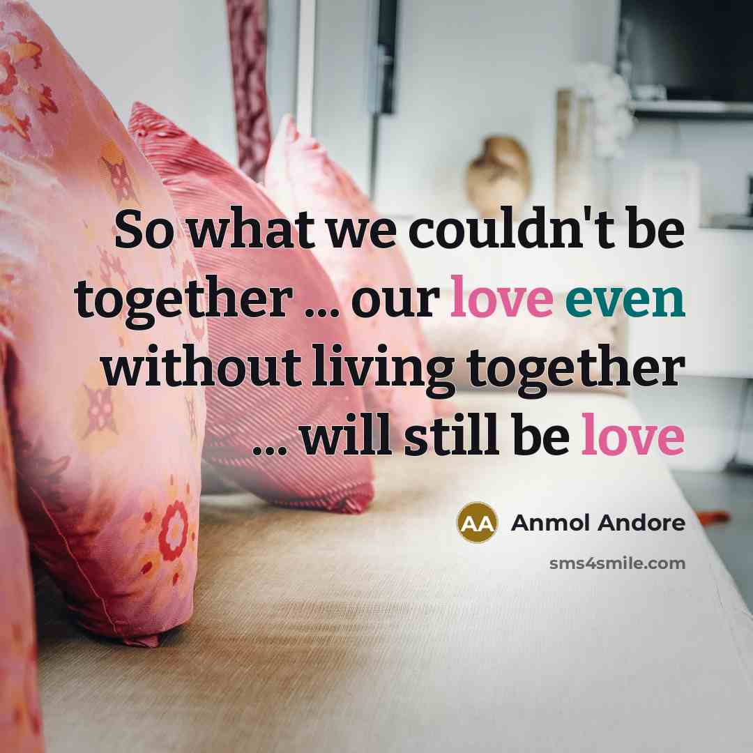“So what we couldn't be together ... our love even without living together ... will still be love” quote by Anmol Andore