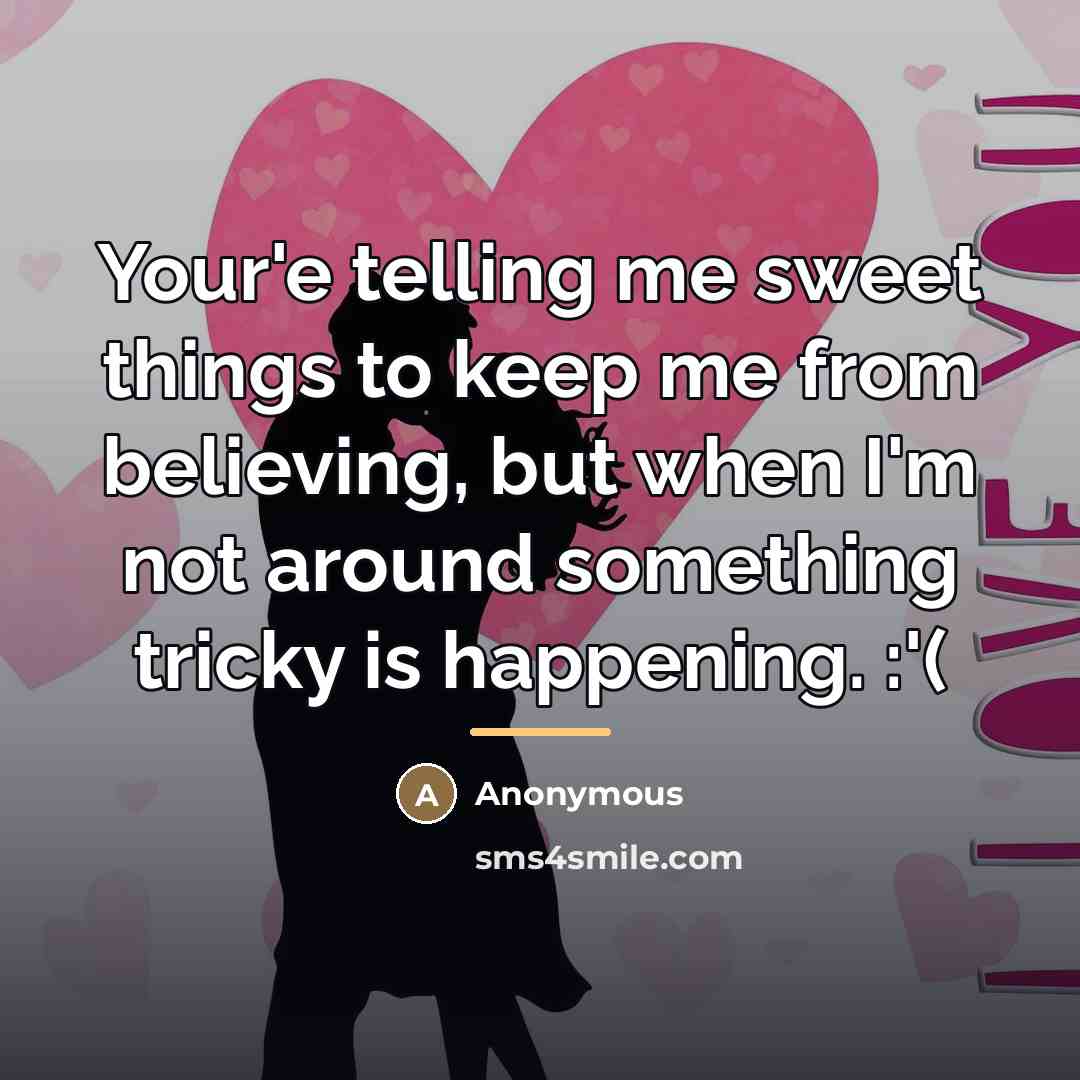 “Your'e telling me sweet things to keep me from believing,…” quote by Anonymous