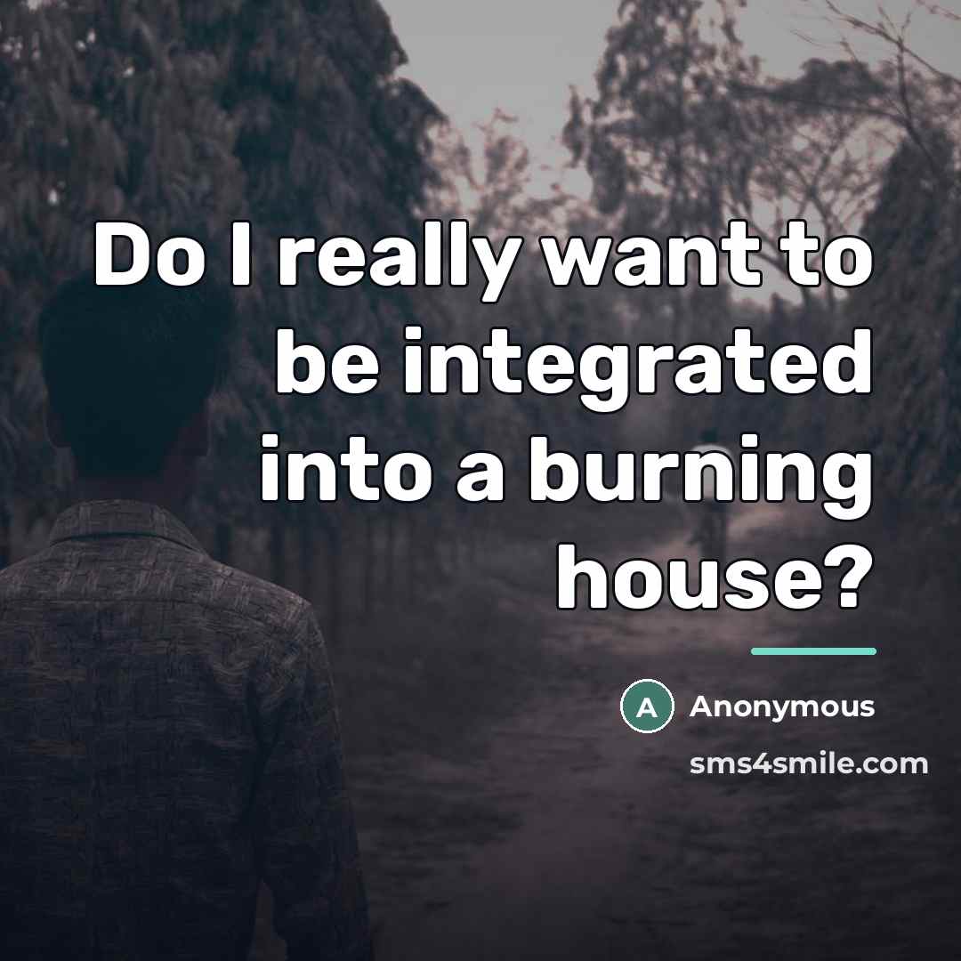 “Do I really want to be integrated into a burning…” quote by Anonymous