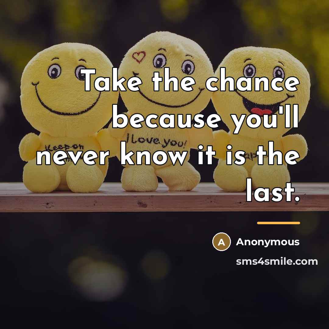 “Take the chance because you'll never know it is the…” quote by Anonymous