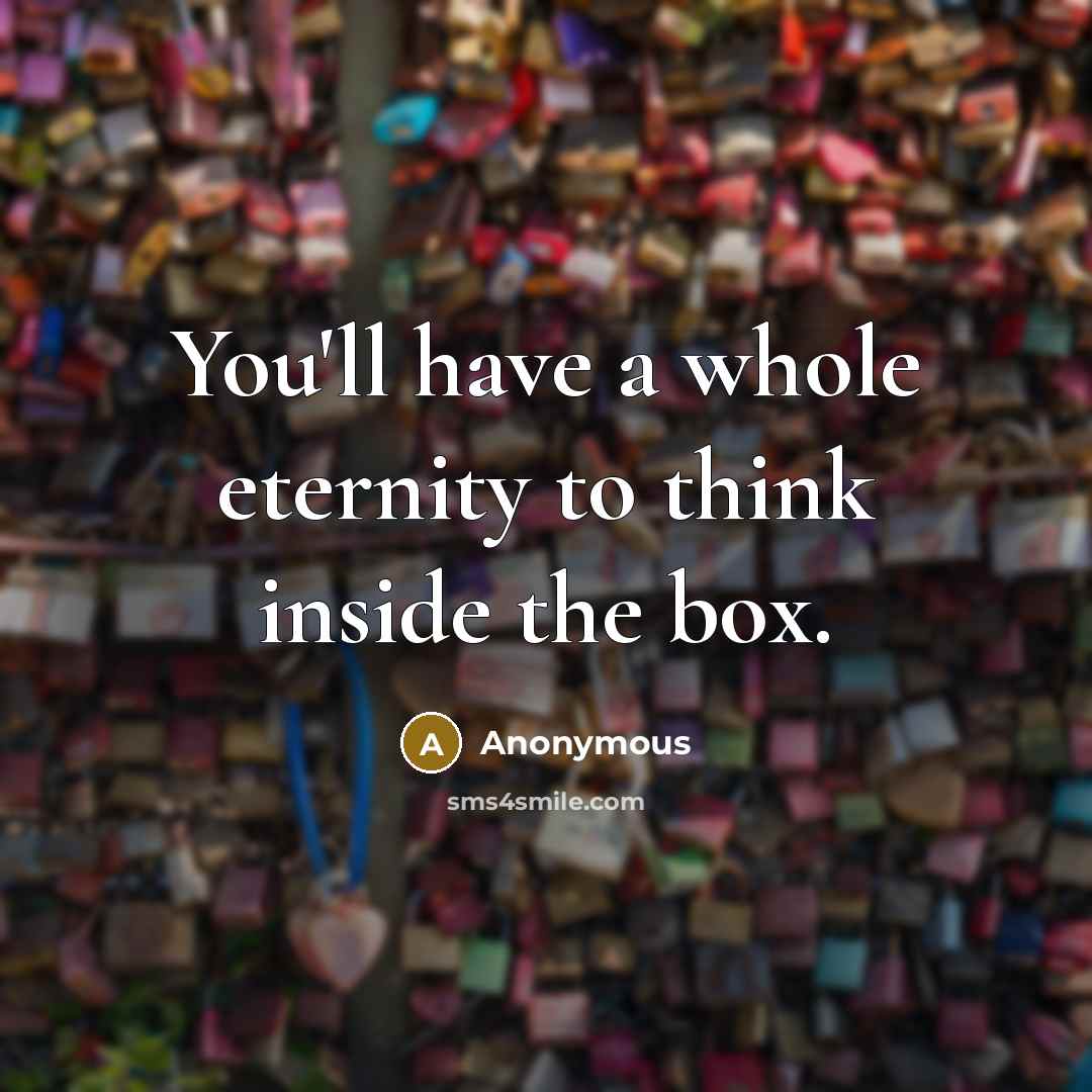 “You'll have a whole eternity to think inside the box.” quote by Anonymous