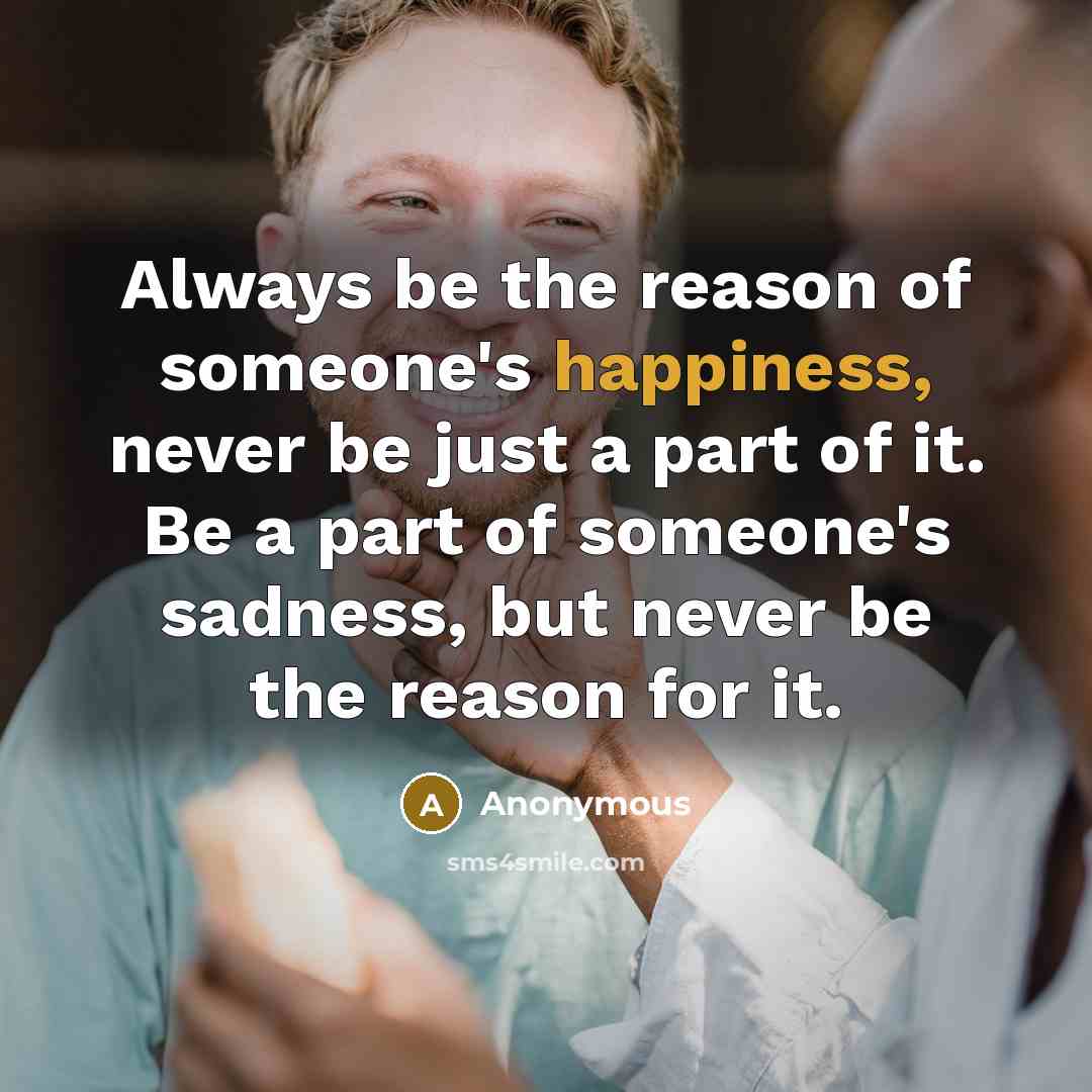 “Always be the reason of someone's happiness, never be just…” quote by Anonymous