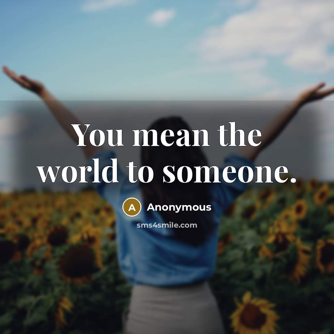 “You mean the world to someone.” quote by Anonymous