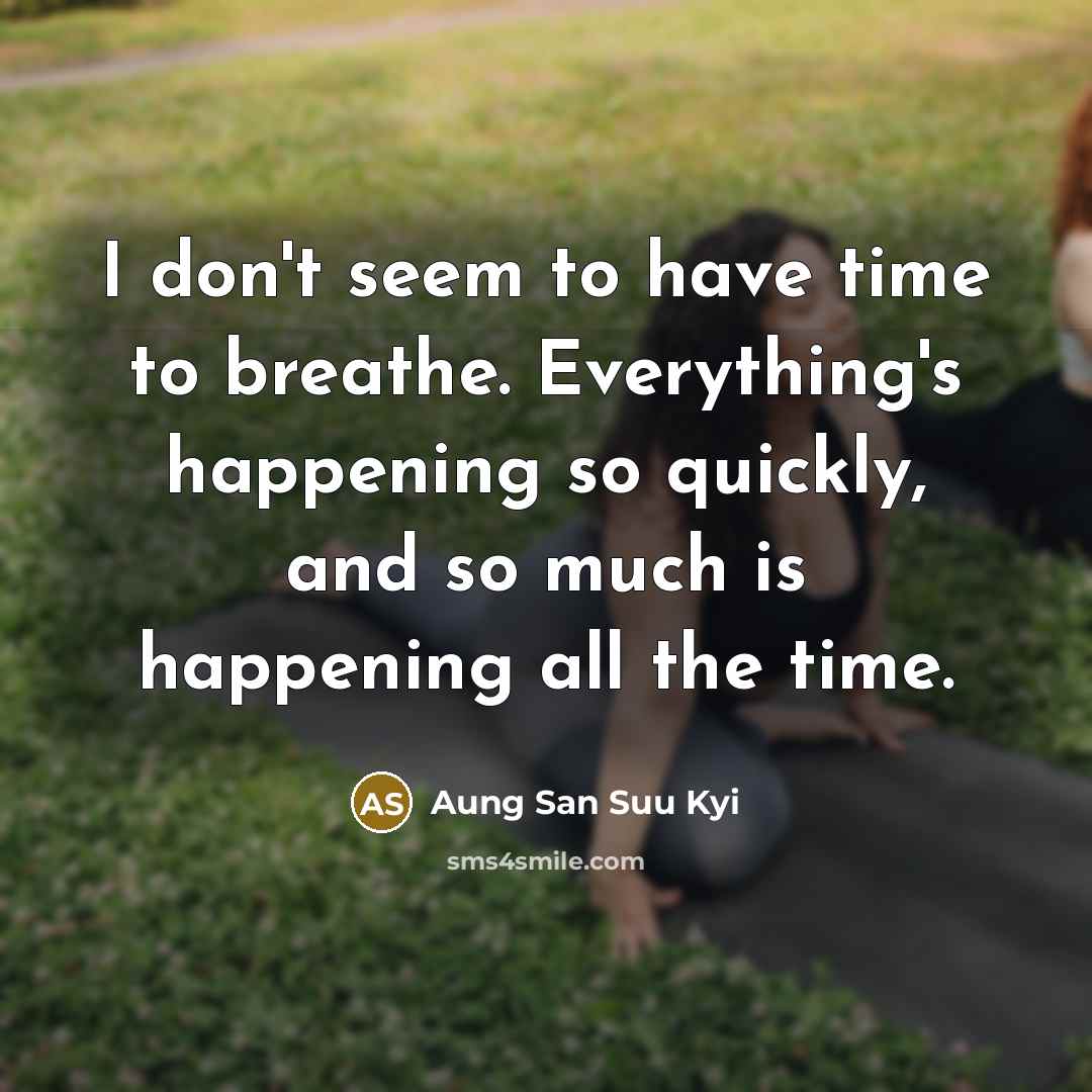 “I don't seem to have time to breathe. Everything's happening…” quote by Aung San Suu Kyi