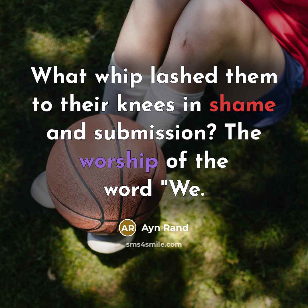 “What whip lashed them to their knees in shame and…” quote by Ayn Rand