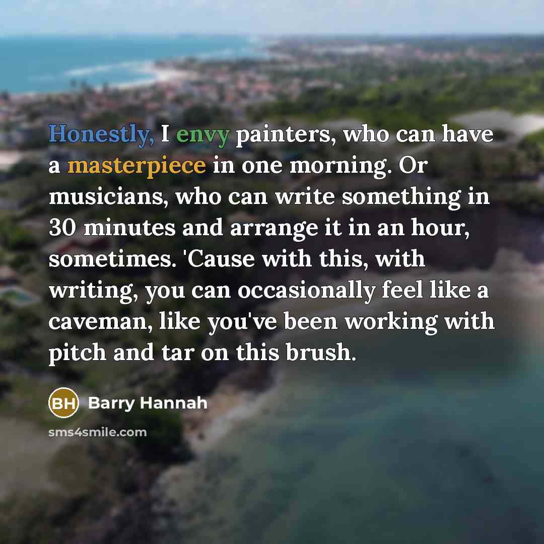 “Honestly, I envy painters, who can have a masterpiece in…” quote by Barry Hannah