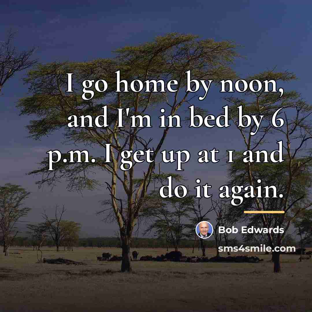 “I go home by noon, and I'm in bed by…” quote by Bob Edwards