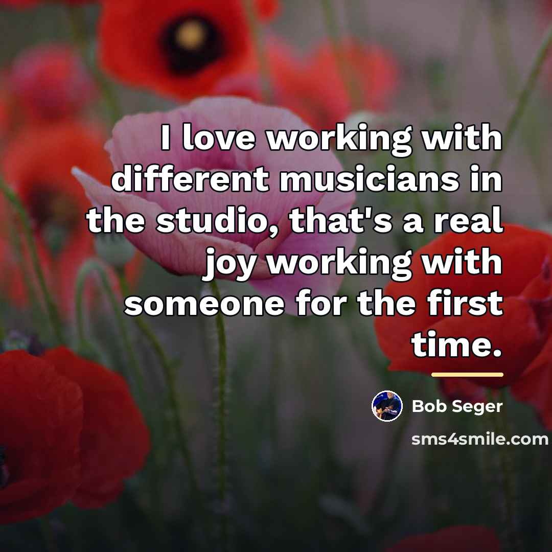 “I love working with different musicians in the studio, that's…” quote by Bob Seger