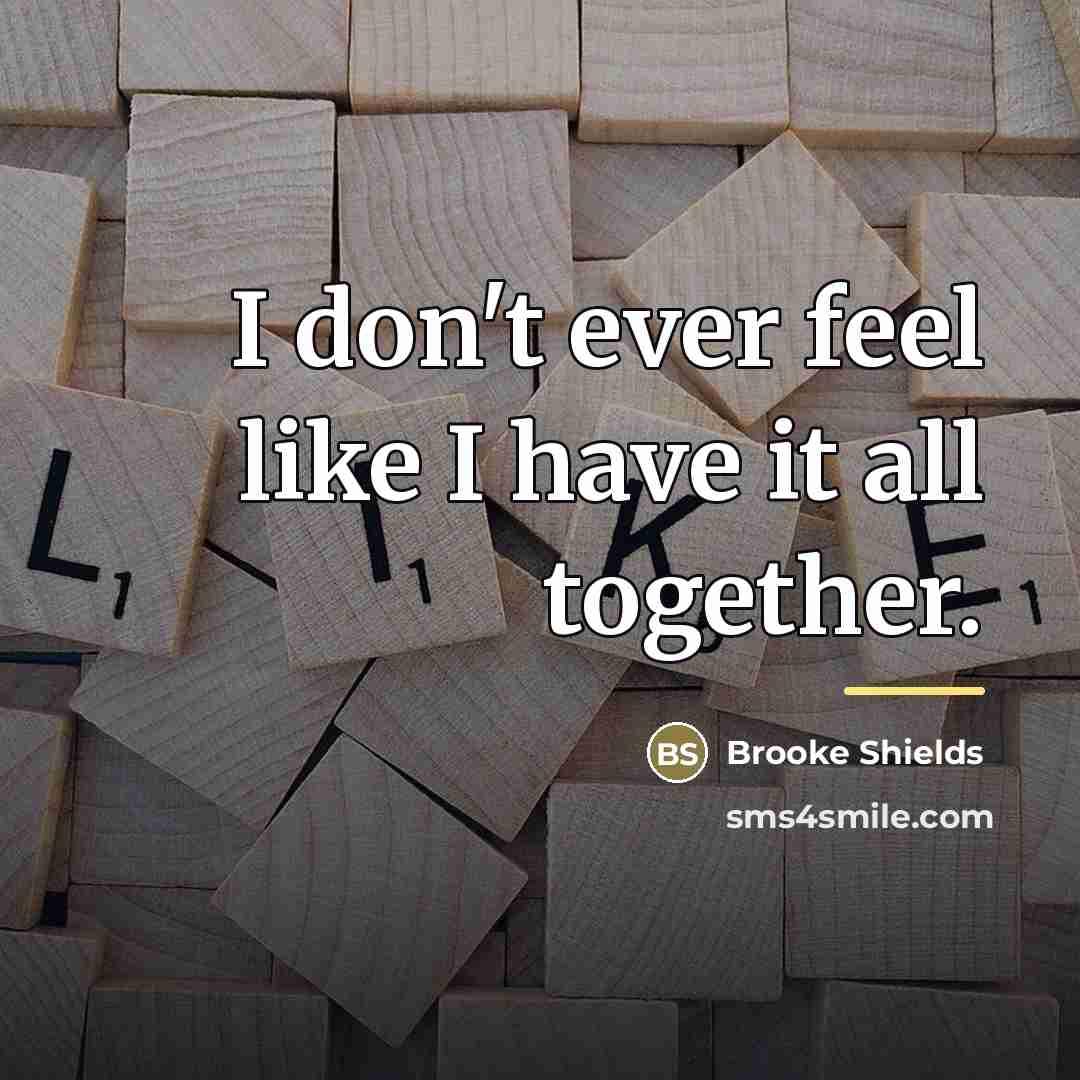 “I don't ever feel like I have it all together.…” quote by Brooke Shields
