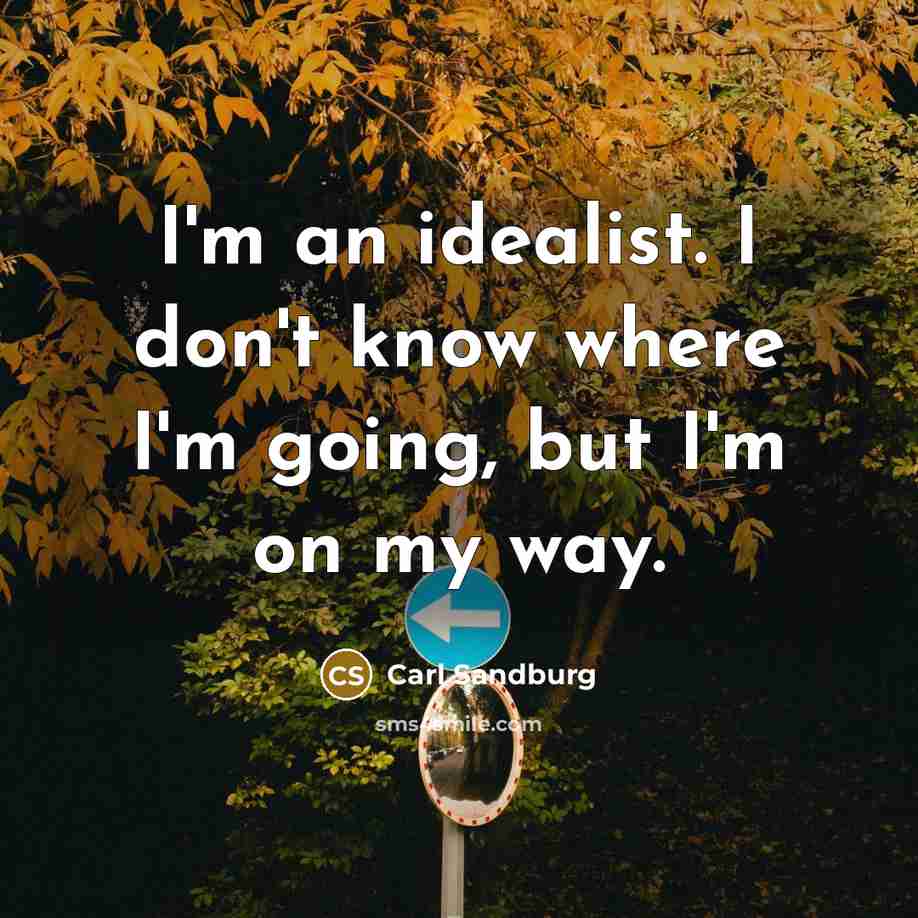 “I'm an idealist. I don't know where I'm going, but I'm on my way.” quote by Carl Sandburg