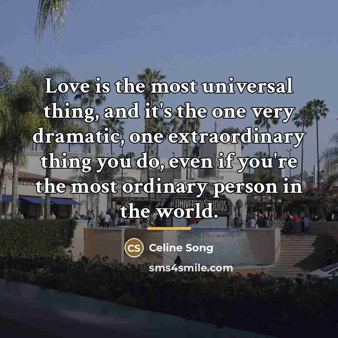 “Love is the most universal thing, and it's the one…” quote by Celine Song