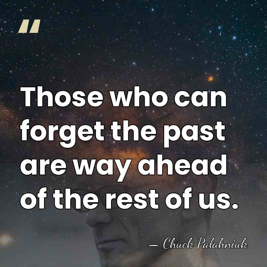 Those who can forget the past are way ahead of the rest&hellip; - Chuck Palahniuk