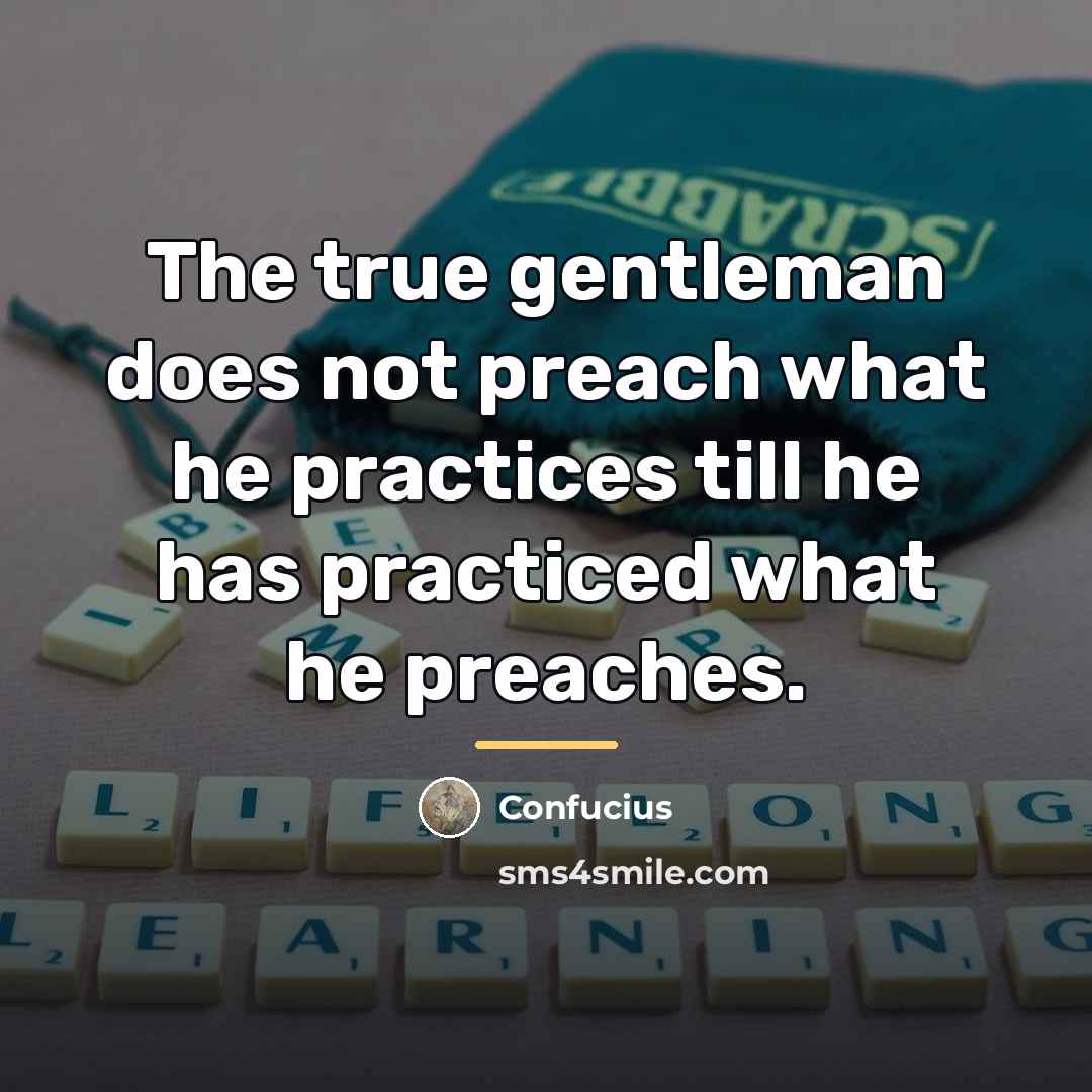“The true gentleman does not preach what he practices till…” quote by Confucius