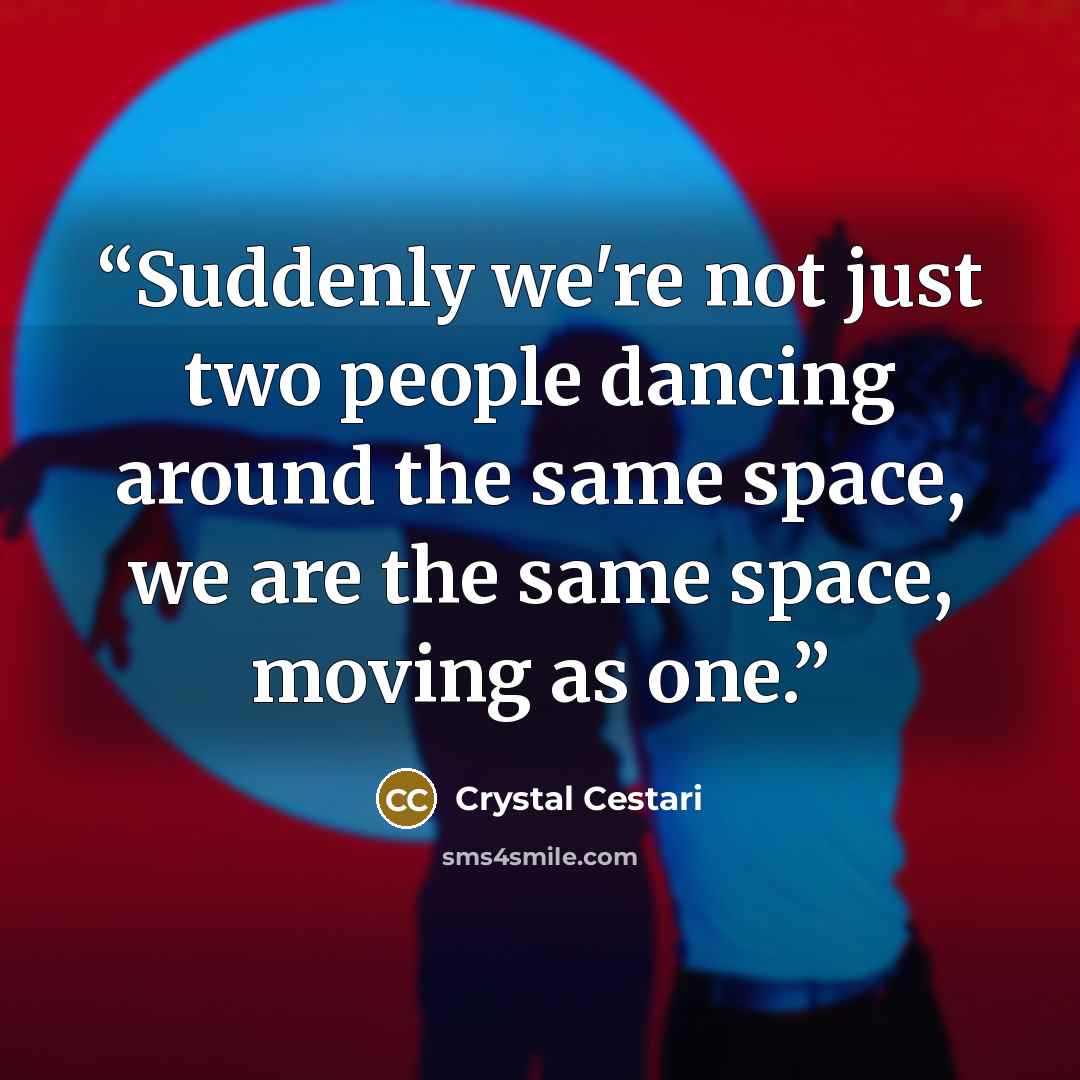 “Suddenly we're not just two people dancing around the same space, we are the same space, moving as one.” quote by Crystal Cestari
