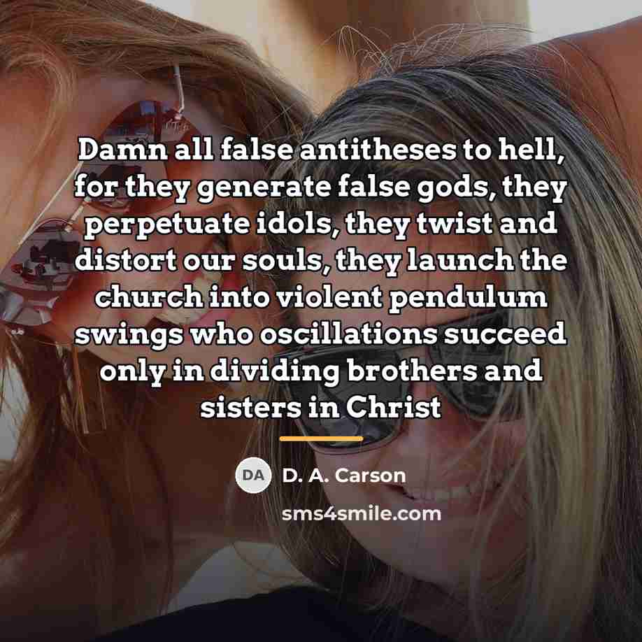 “Damn all false antitheses to hell, for they generate false…” quote by D. A. Carson
