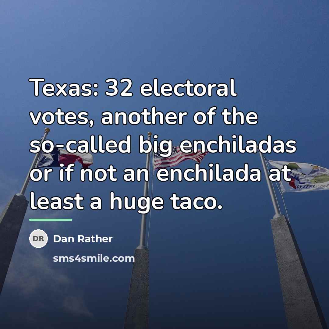 “Texas: 32 electoral votes, another of the so-called big enchiladas…” quote by Dan Rather