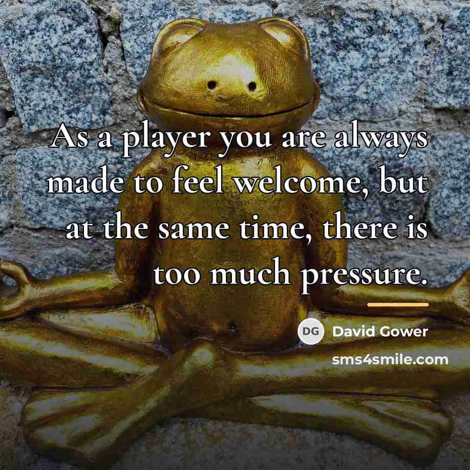 “As a player you are always made to feel welcome,…” quote by David Gower
