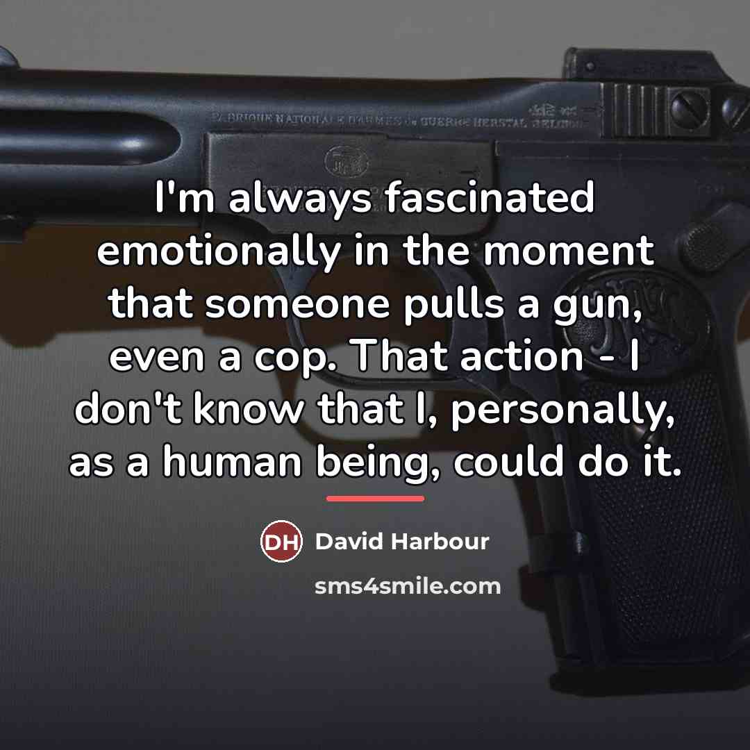 “I'm always fascinated emotionally in the moment that someone pulls…” quote by David Harbour