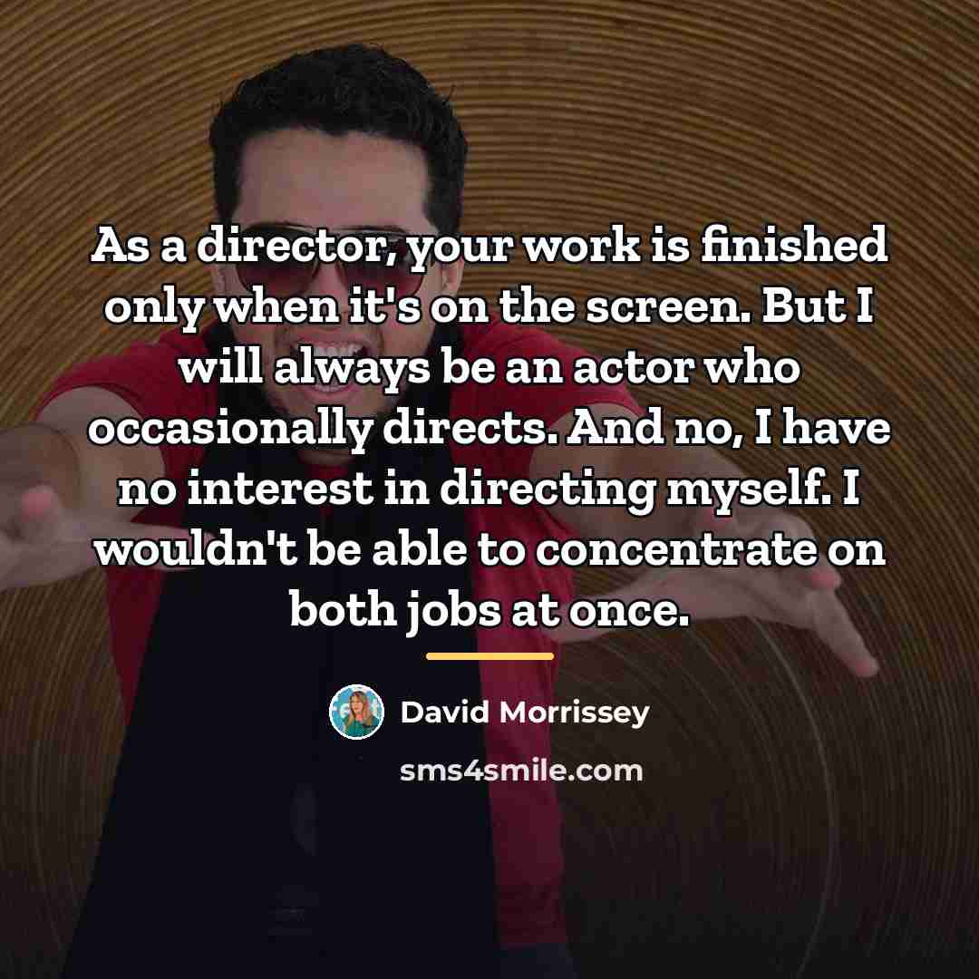 “As a director, your work is finished only when it's…” quote by David Morrissey