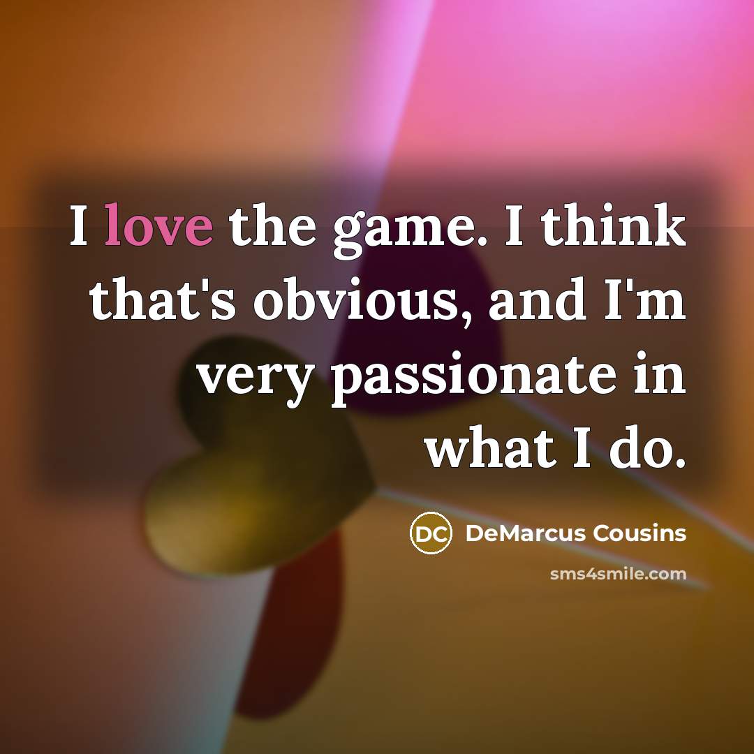 “I love the game. I think that's obvious, and I'm…” quote by DeMarcus Cousins