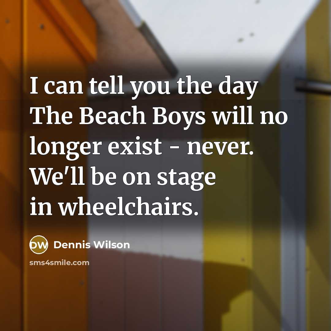 “I can tell you the day The Beach Boys will…” quote by Dennis Wilson
