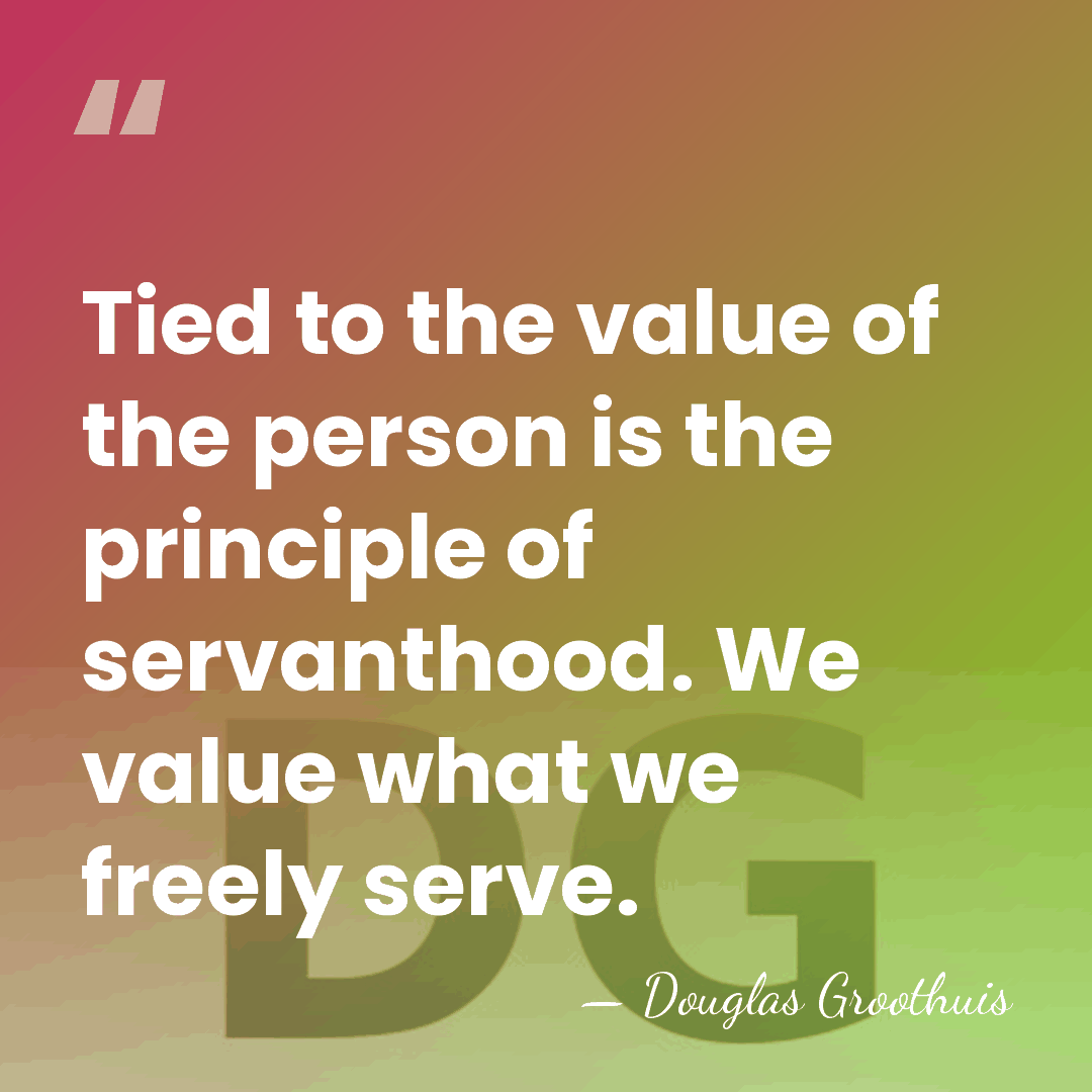 Tied to the value of the person is the principle of servanthood.&hellip; - Douglas Groothuis