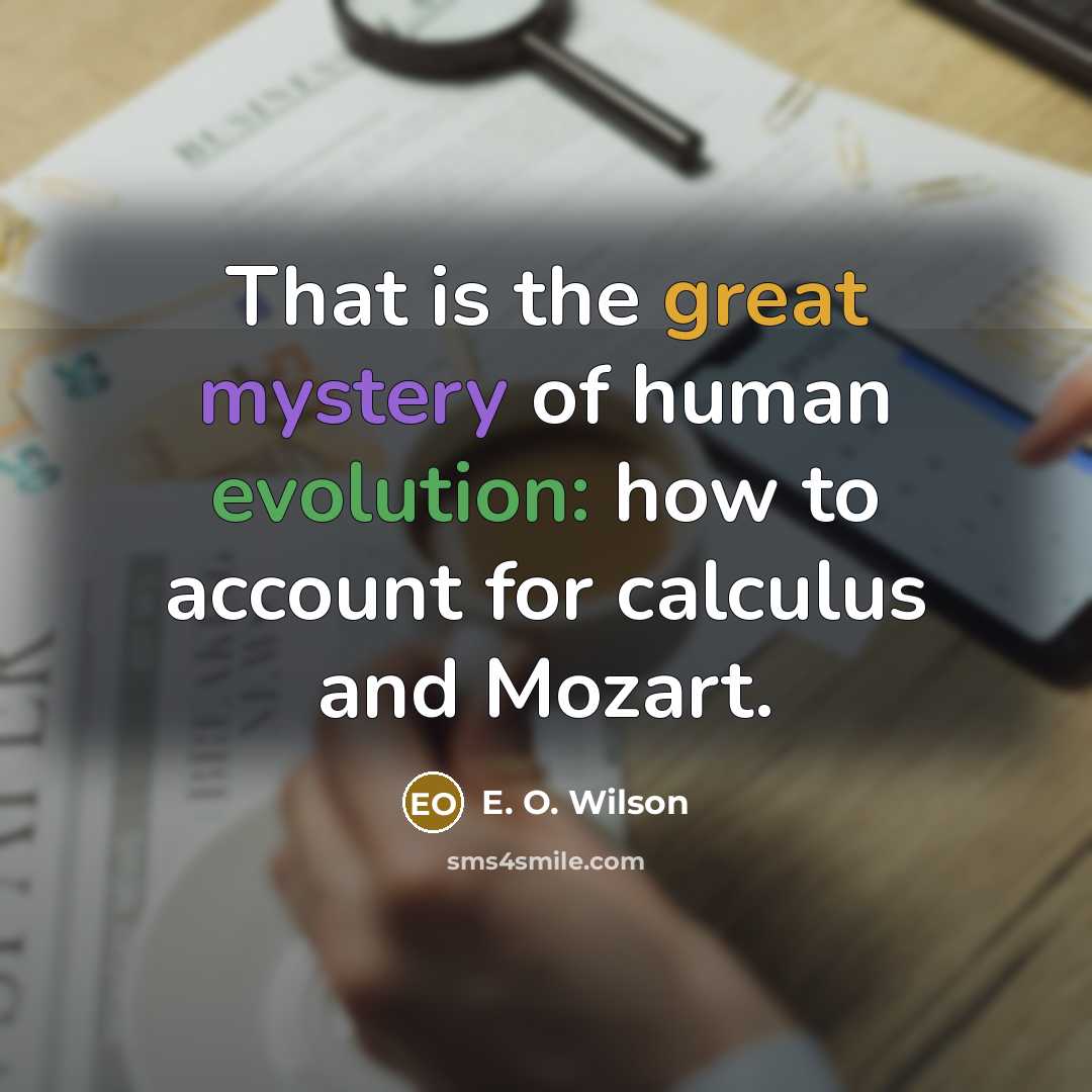 “That is the great mystery of human evolution: how to…” quote by E. O. Wilson