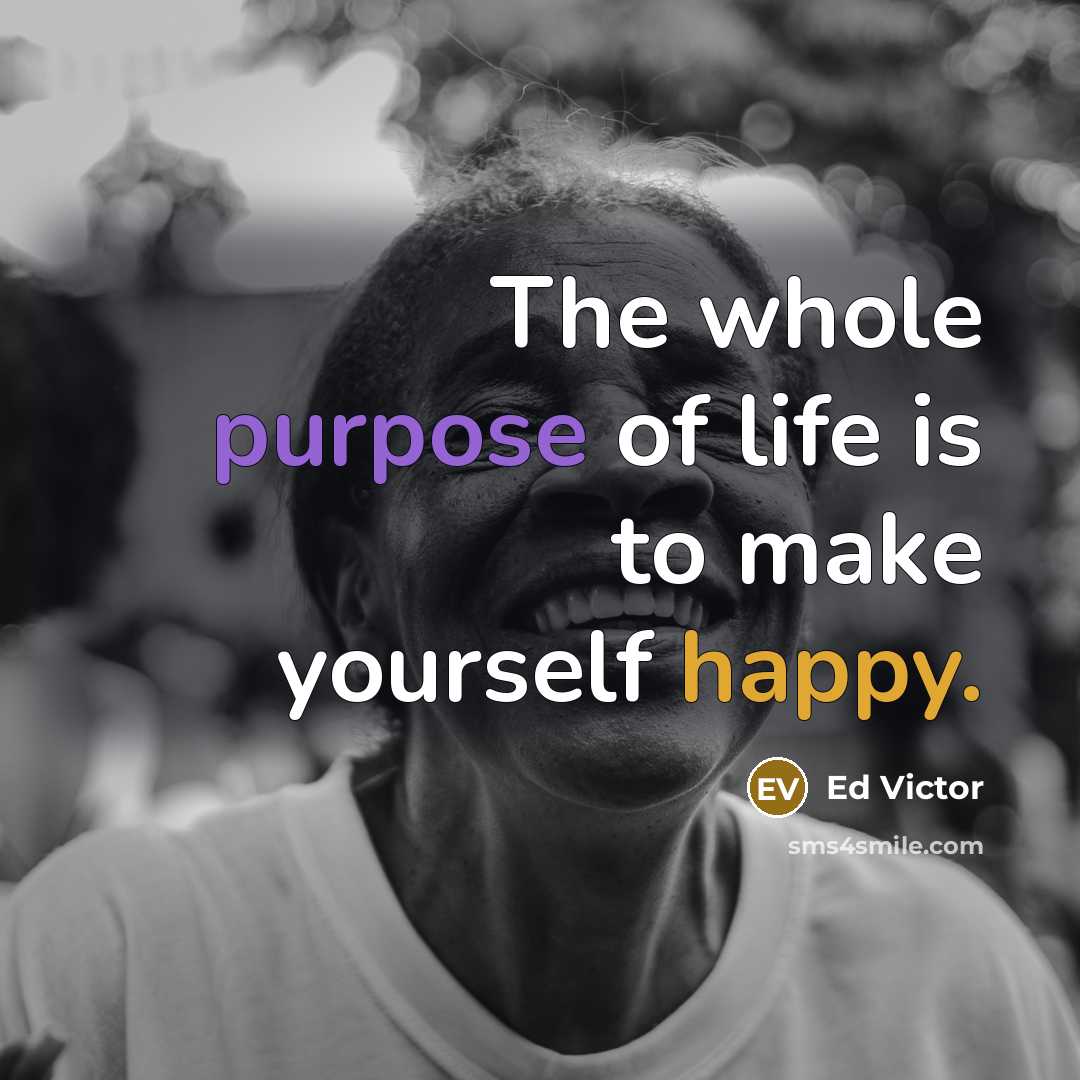 “The whole purpose of life is to make yourself happy.…” quote by Ed Victor