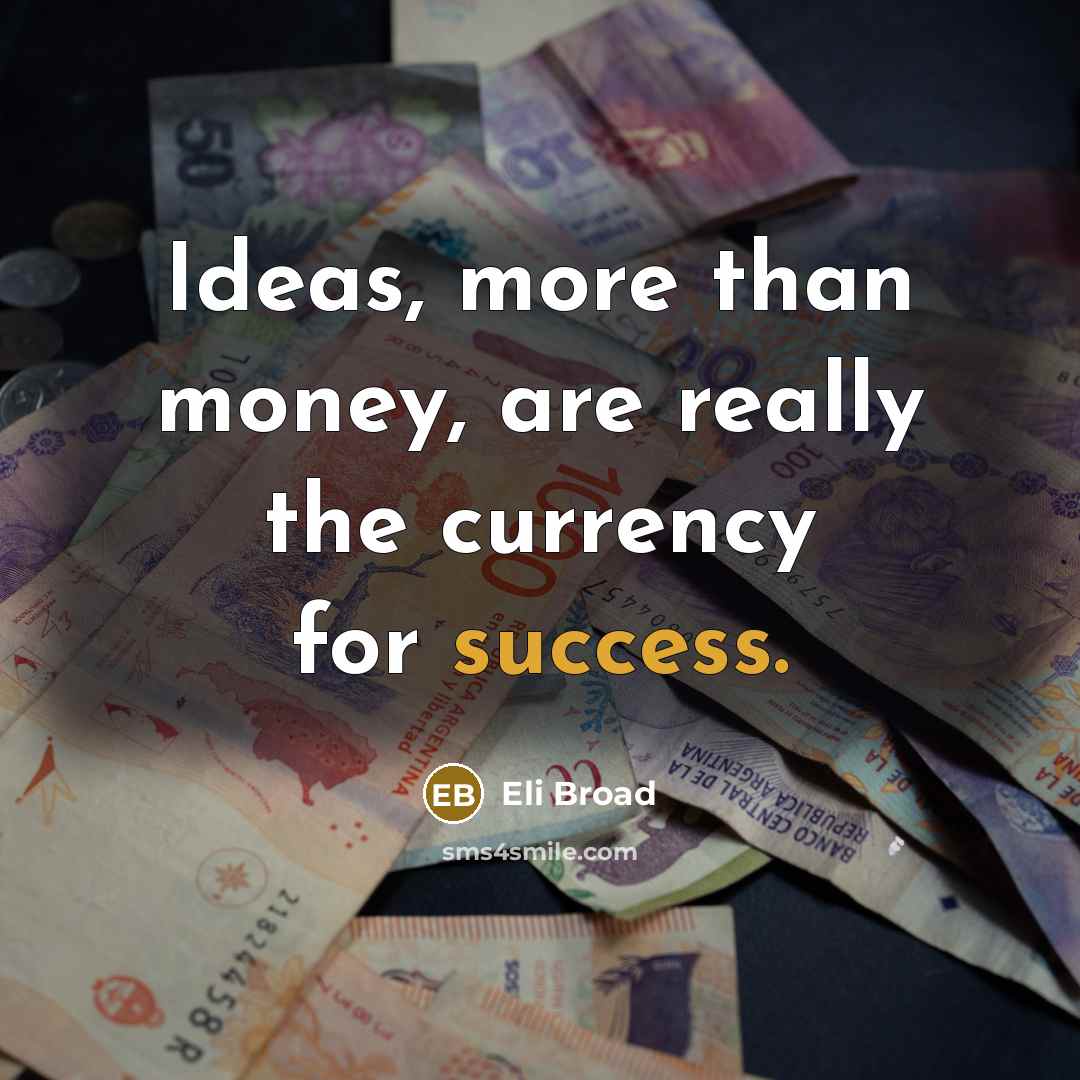 “Ideas, more than money, are really the currency for success.…” quote by Eli Broad