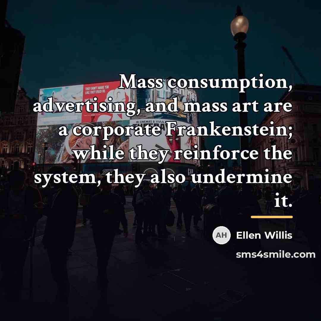 “Mass consumption, advertising, and mass art are a corporate Frankenstein;…” quote by Ellen Willis