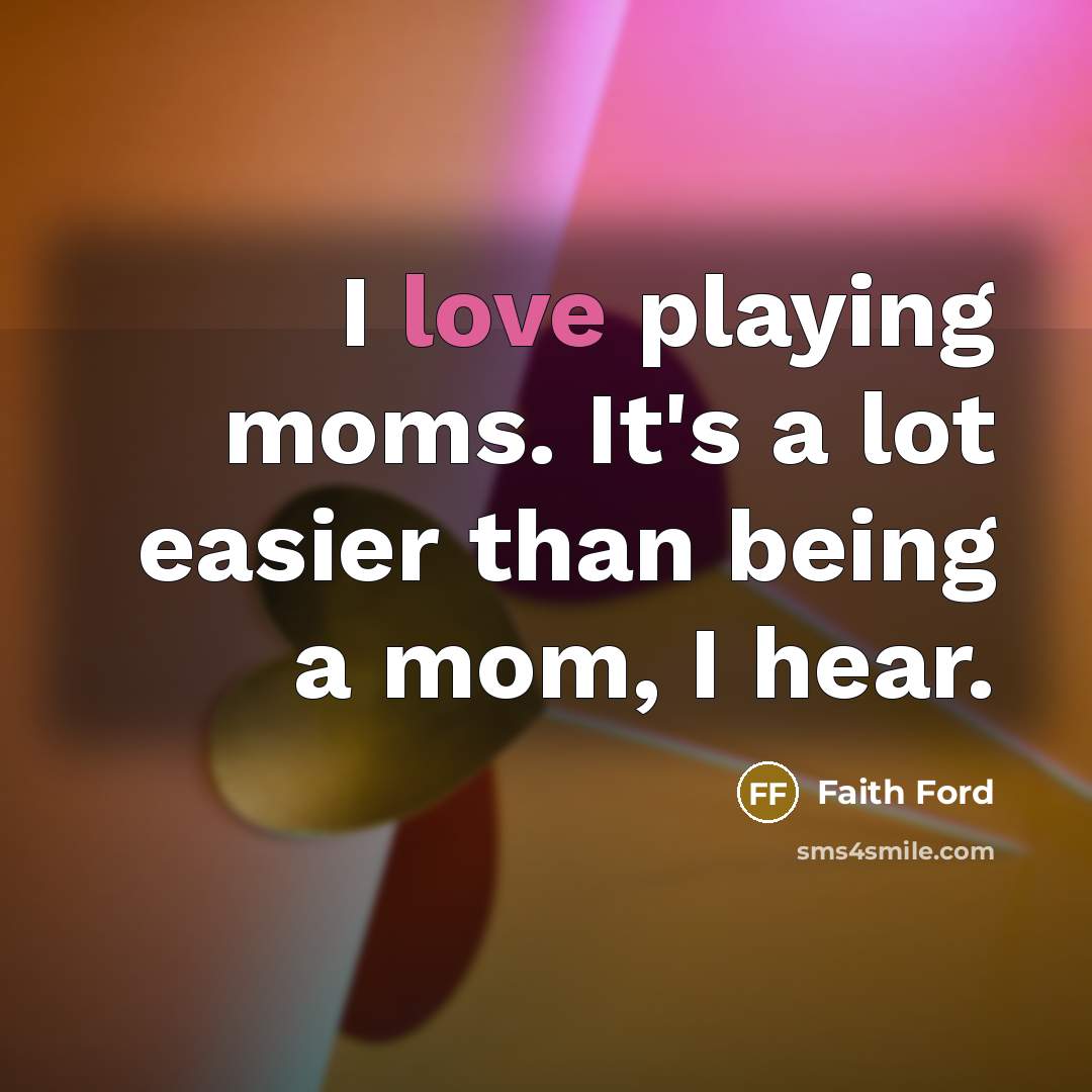 “I love playing moms. It's a lot easier than being…” quote by Faith Ford