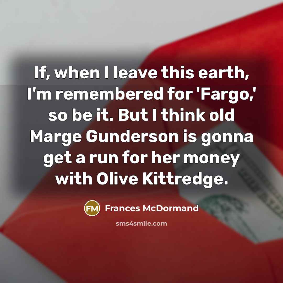 “If, when I leave this earth, I'm remembered for 'Fargo,'…” quote by Frances McDormand