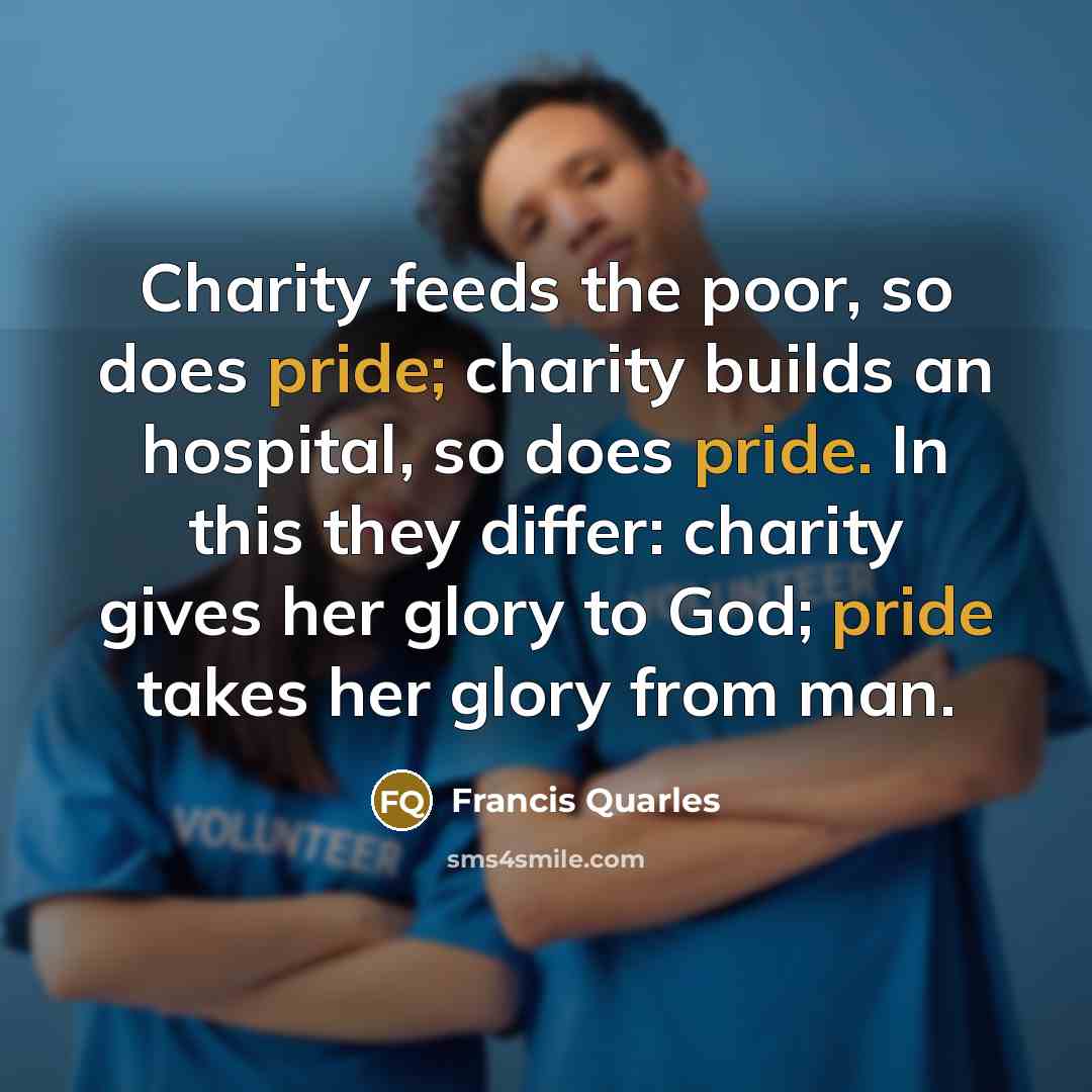 “Charity feeds the poor, so does pride; charity builds an…” quote by Francis Quarles
