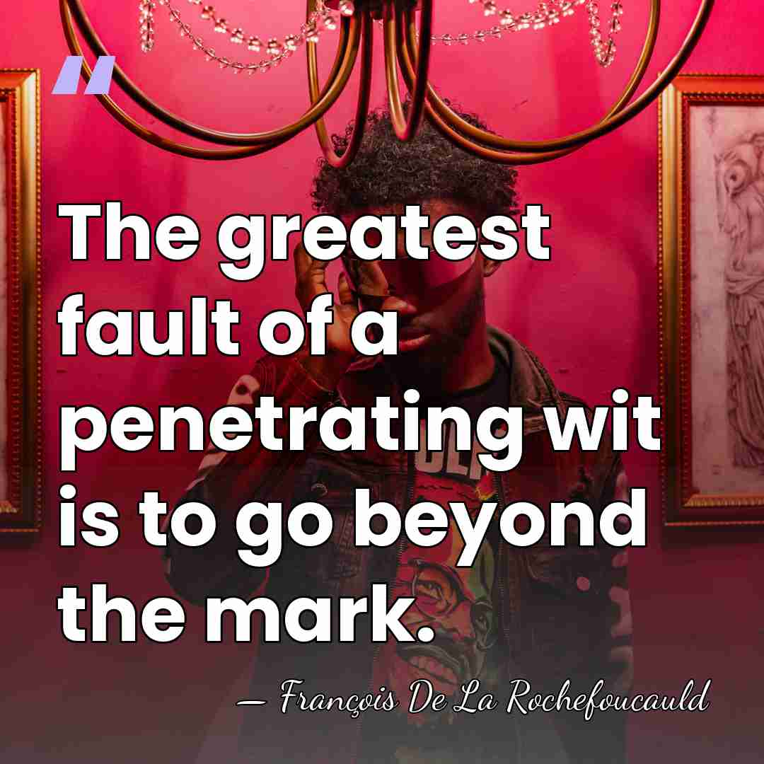 The greatest fault of a penetrating wit is to go beyond the&hellip; - Francois de La Rochefoucauld