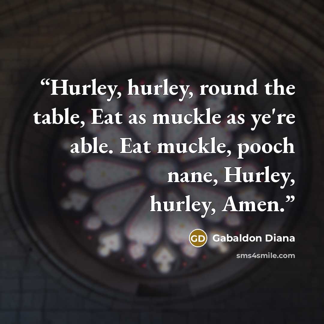 “Hurley, hurley, round the table, Eat as muckle as ye're able. Eat muckle, pooch nane, Hurley, hurley, Amen.” quote by Gabaldon Diana