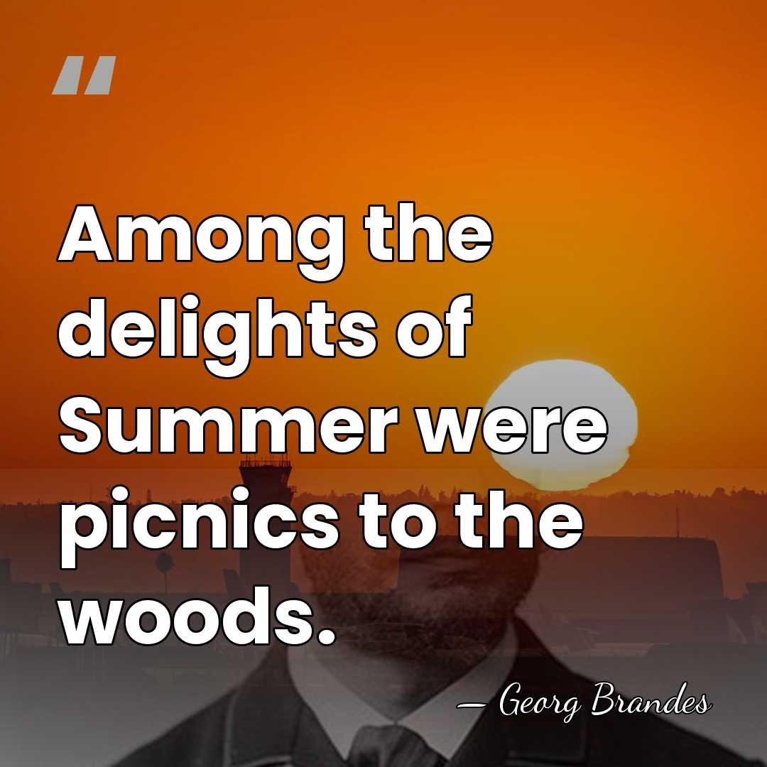 Among the delights of Summer were picnics to the woods. - Georg Brandes