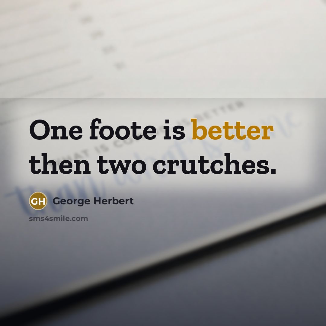 “One foote is better then two crutches.” quote by George Herbert