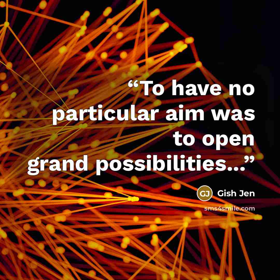 “To have no particular aim was to open grand possibilities...” quote by Gish Jen