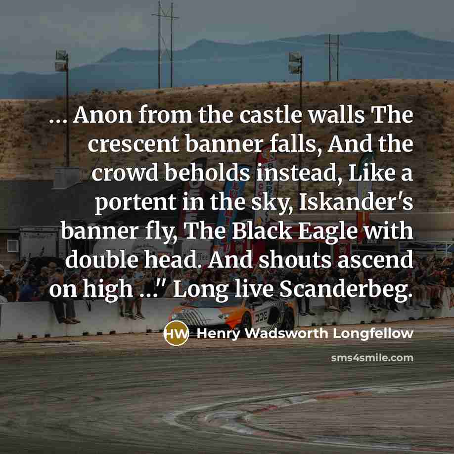 “.... Anon from the castle walls The crescent banner falls,…” quote by Henry Wadsworth Longfellow