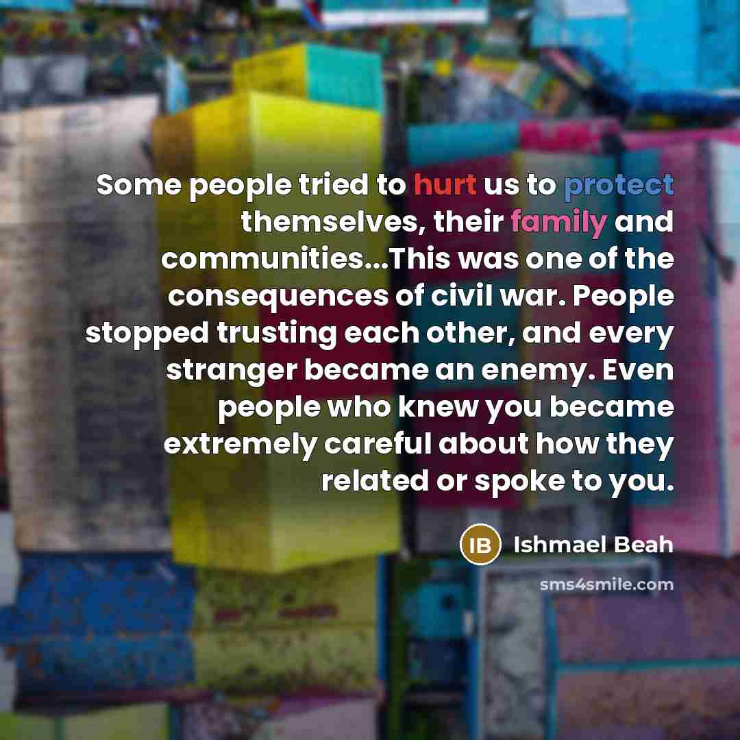 “Some people tried to hurt us to protect themselves, their…” quote by Ishmael Beah
