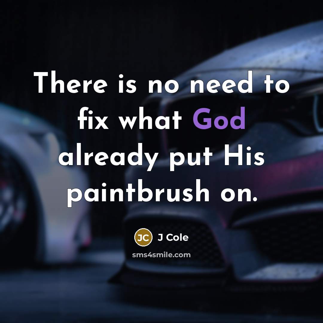 “There is no need to fix what God already put His paintbrush on.” quote by J Cole