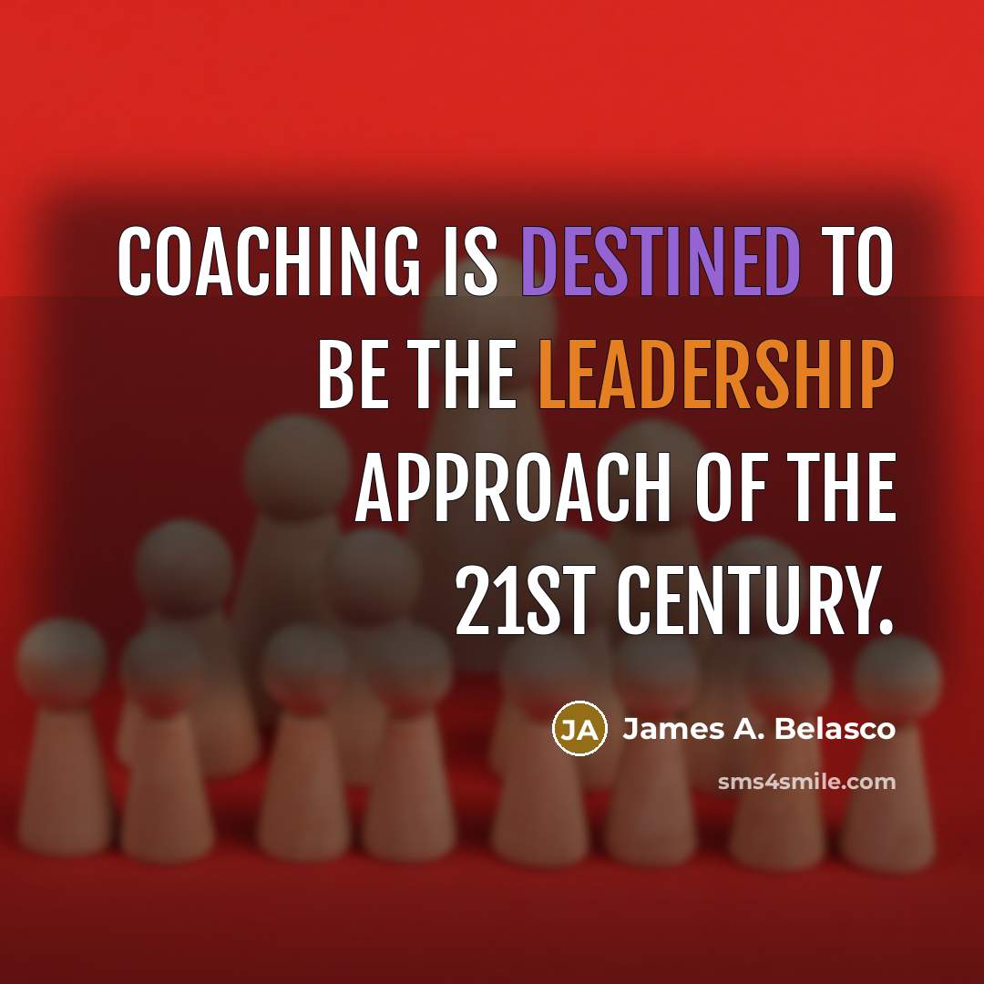 “Coaching is destined to be the leadership approach of the…” quote by James A. Belasco