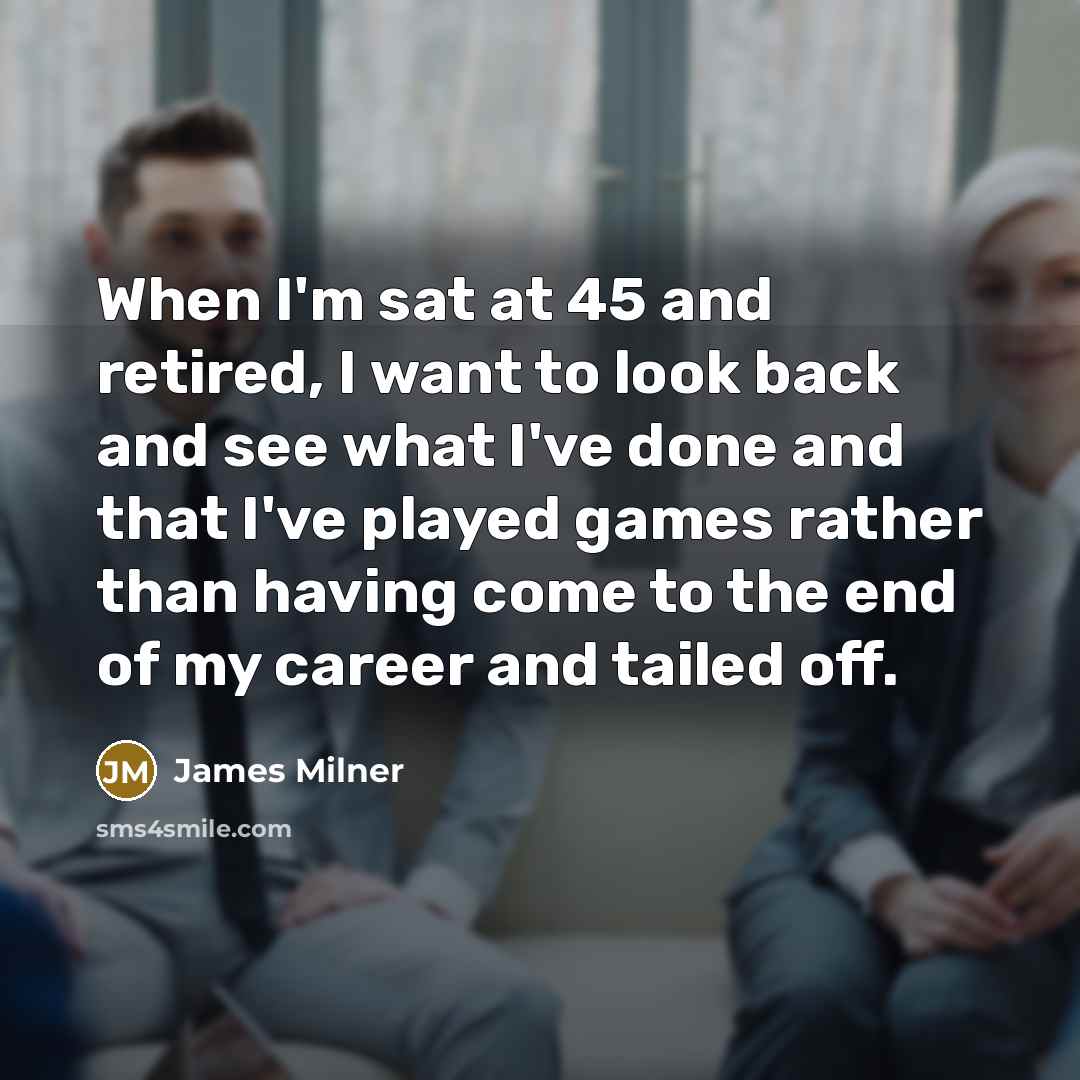 “When I'm sat at 45 and retired, I want to…” quote by James Milner