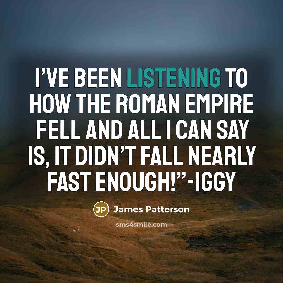 “I’ve been listening to how the Roman Empire fell and…” quote by James Patterson